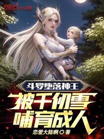 斗罗堕落神王，被千仞雪哺育成人