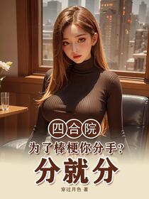 四合院：傻柱重生，从分手后致富