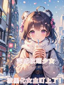变成软萌少女，被黑化女主盯上了