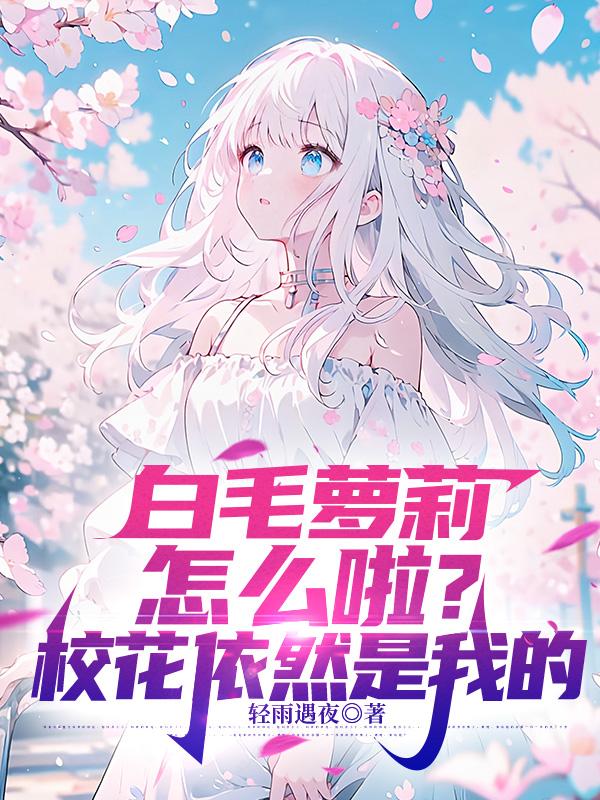 白毛萝莉怎么啦？校花依然是我的