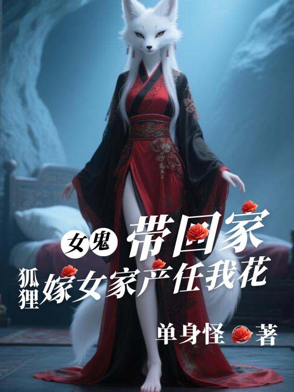 女鬼带回家，狐狸嫁女家产任我花