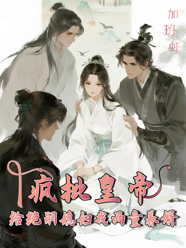 疯批皇帝，给绝嗣媳妇找两童养婿