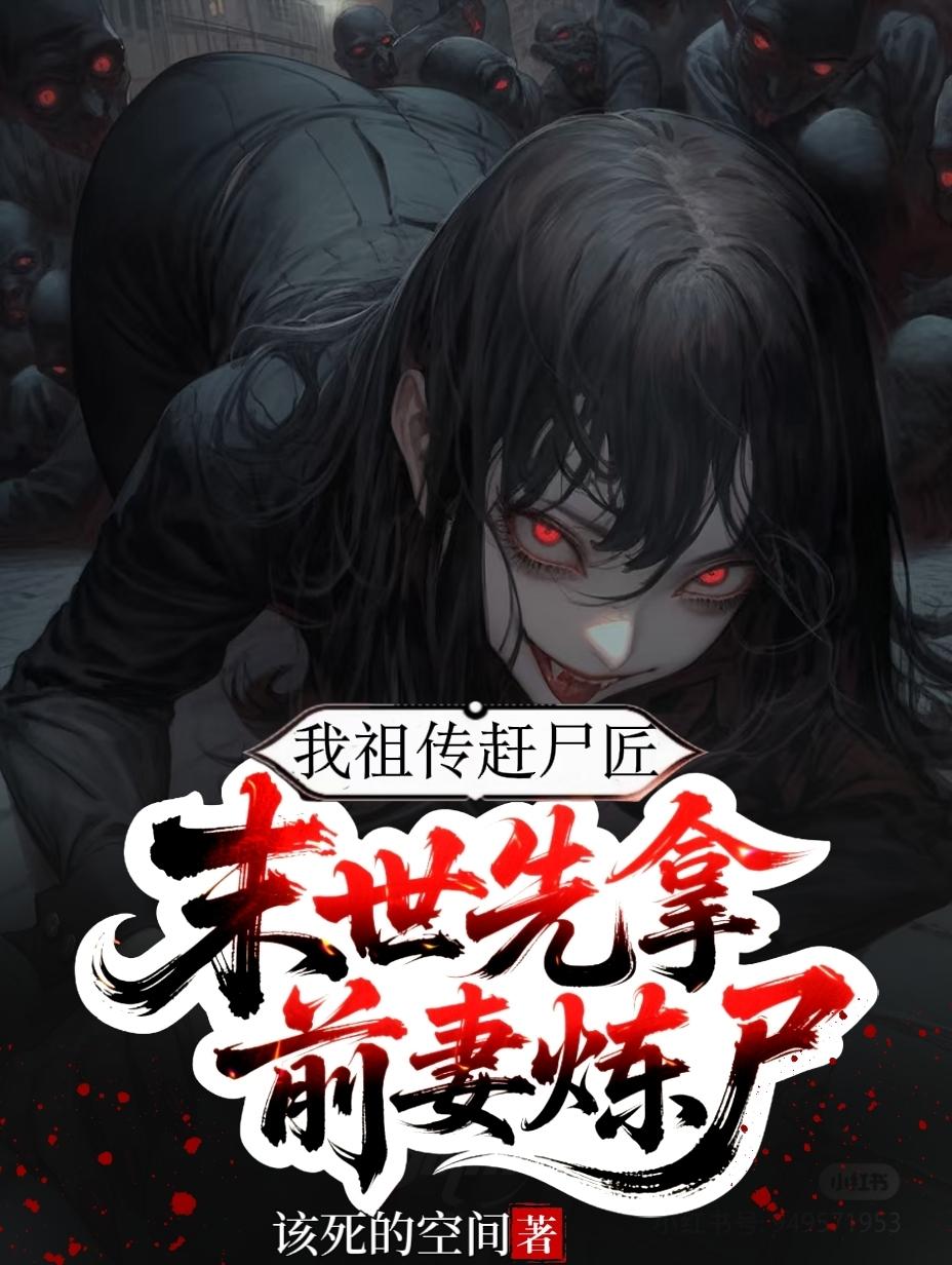 我祖传赶尸匠，末世先拿前妻炼尸
